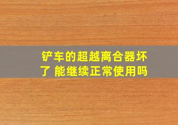 铲车的超越离合器坏了 能继续正常使用吗